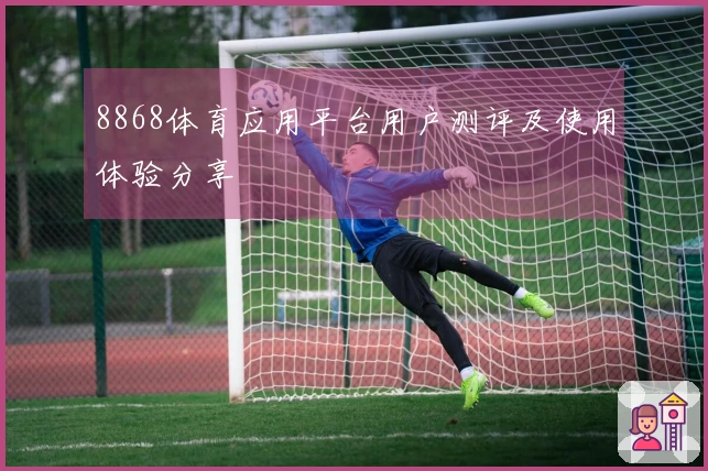 8868体育应用平台用户测评及使用体验分享
