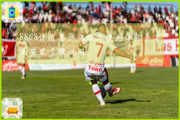8868体育客户端版本使用体验分享及安装步骤说明