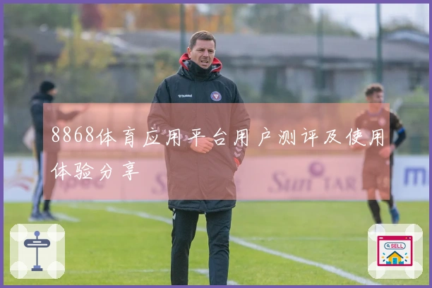 8868体育应用平台用户测评及使用体验分享