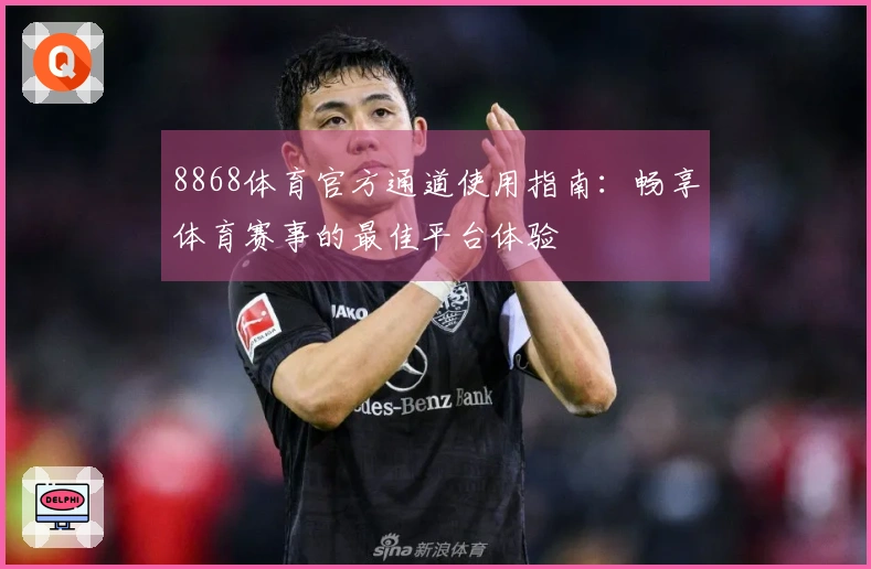 8868体育官方通道使用指南:畅享体育赛事的最佳平台体验