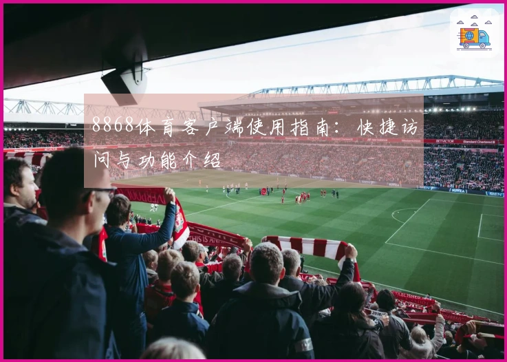 8868体育客户端使用指南：快捷访问与功能介绍