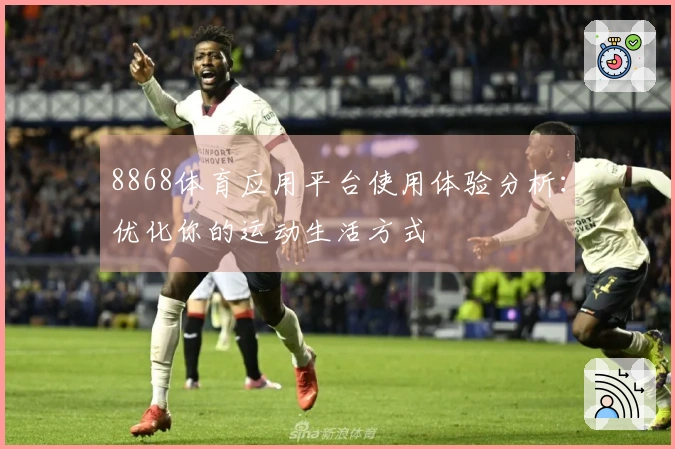 8868体育应用平台使用体验分析：优化你的运动生活方式
