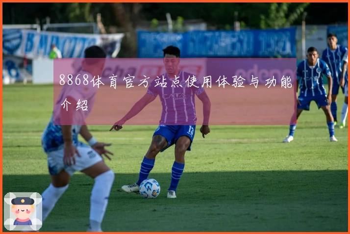 8868体育官方站点使用体验与功能介绍