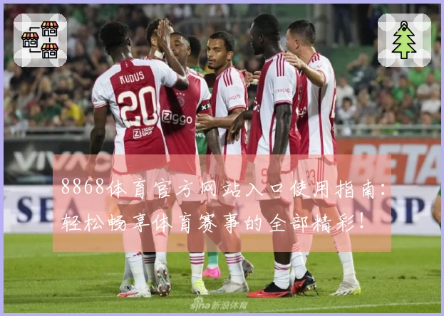 8868体育官方网站入口使用指南：轻松畅享体育赛事的全部精彩！
