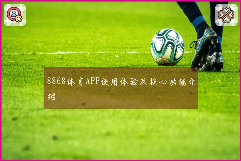 8868体育APP使用体验及核心功能介绍