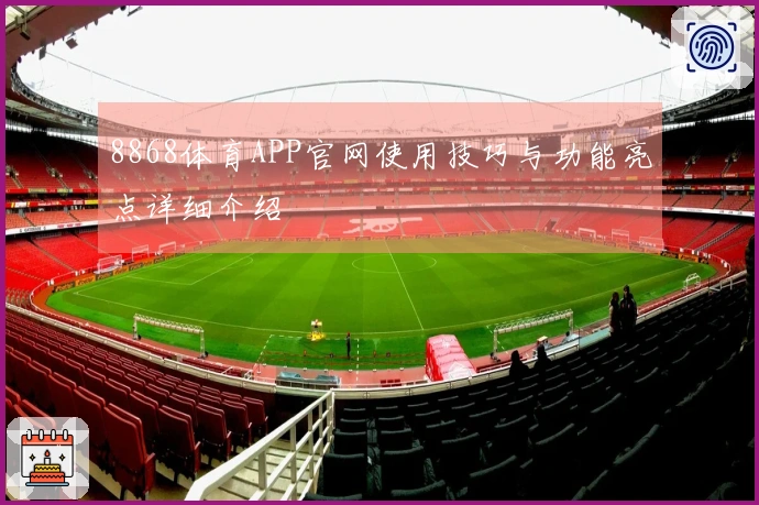 8868体育APP官网使用技巧与功能亮点详细介绍