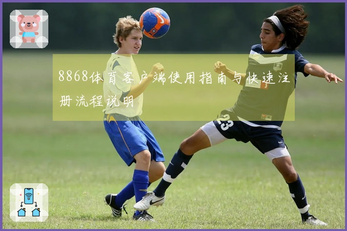 8868体育客户端使用指南与快速注册流程说明