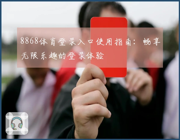 8868体育登录入口使用指南：畅享无限乐趣的登录体验