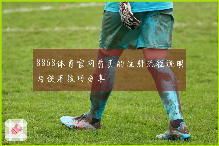 8868体育官网首页的注册流程说明与使用技巧分享