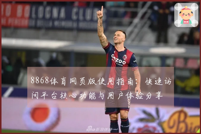 8868体育网页版使用指南:快速访问平台核心功能与用户体验分享