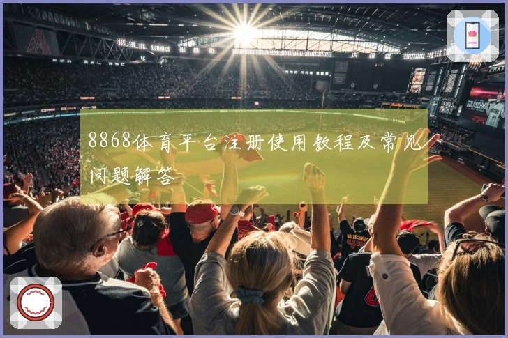 8868体育平台注册使用教程及常见问题解答