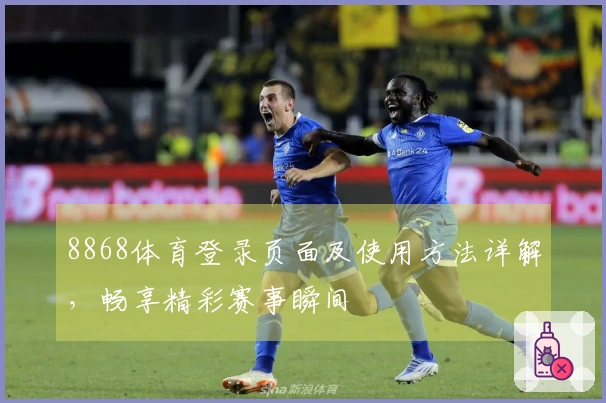 8868体育登录页面及使用方法详解,畅享精彩赛事瞬间