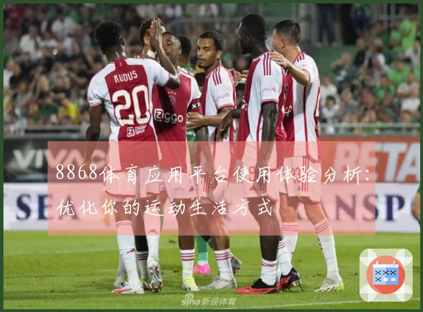 8868体育应用平台使用体验分析：优化你的运动生活方式