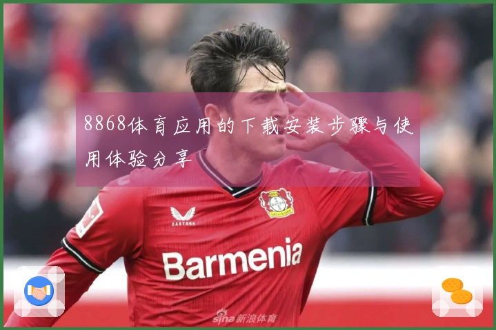 8868体育应用的下载安装步骤与使用体验分享