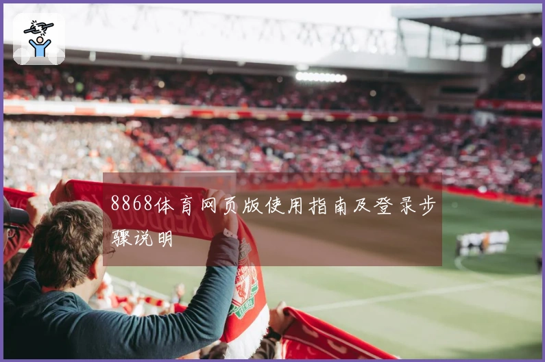 8868体育网页版使用指南及登录步骤说明