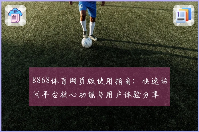 8868体育网页版使用指南：快速访问平台核心功能与用户体验分享